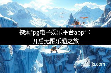 探索“pg电子娱乐平台app”：开启无限乐趣之旅