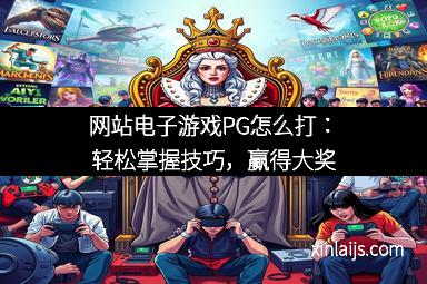 网站电子游戏PG怎么打：轻松掌握技巧，赢得大奖