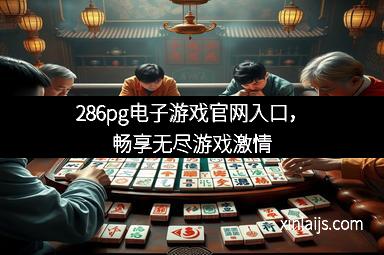 286pg电子游戏官网入口，畅享无尽游戏激情